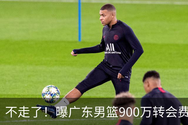 不走了！曝广东男篮900万转会费签下昔日状元内线，杜锋拒绝摆烂