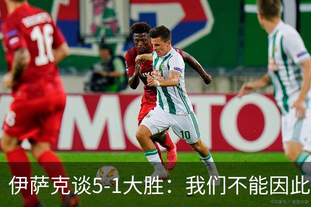 伊萨克谈5-1大胜：我们不能因此飘飘然，接下来的对手更强