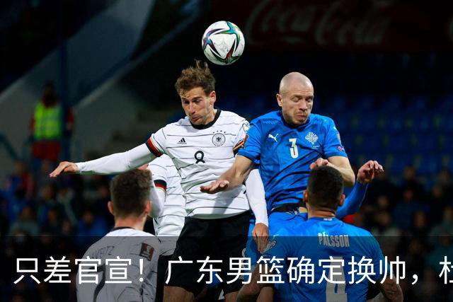 只差官宣！广东男篮确定换帅，杜锋正式下课，外籍教练团队即将加盟