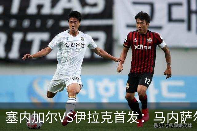 塞内加尔VS伊拉克首发：马内萨尔配姆巴耶 杰克逊替补