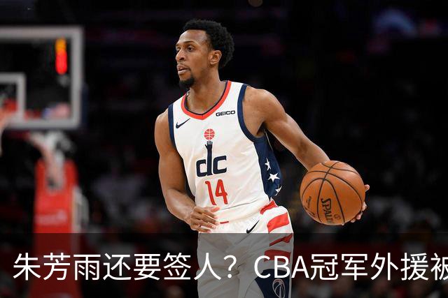 朱芳雨还要签人？CBA冠军外援被广东队看中，全联盟最强得分机器