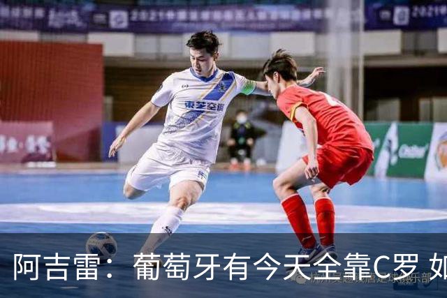 阿吉雷：葡萄牙有今天全靠C罗 如果球都传不到脚下，他能怎么办？