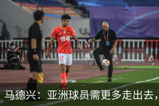 马德兴：亚洲球员需更多走出去，走向欧洲对中国足球也适用
