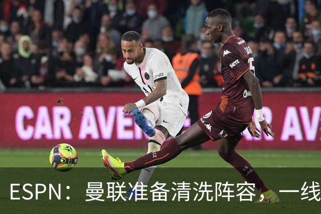 ESPN：曼联准备清洗阵容，一线队11人未来存疑
